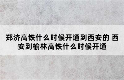 郑济高铁什么时候开通到西安的 西安到榆林高铁什么时候开通